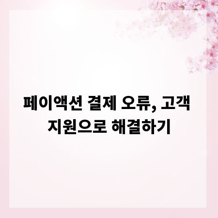페이액션 결제 오류, 고객 지원으로 해결하기