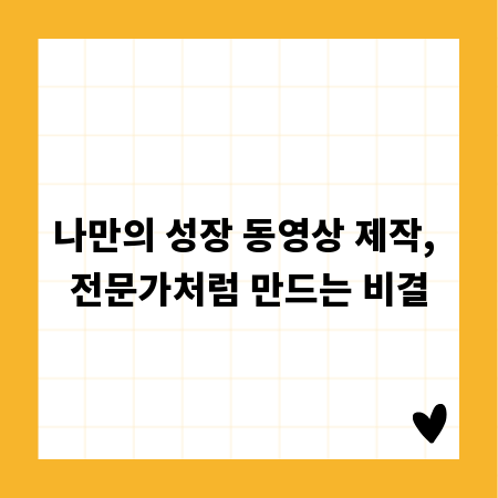 나만의 성장 동영상 제작, 전문가처럼 만드는 비결