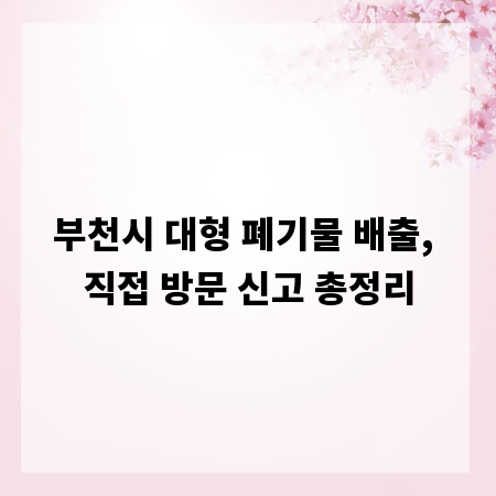 부천시 대형 폐기물 배출, 직접 방문 신고 총정리