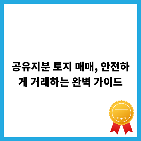 공유지분 토지 매매, 안전하게 거래하는 완벽 가이드