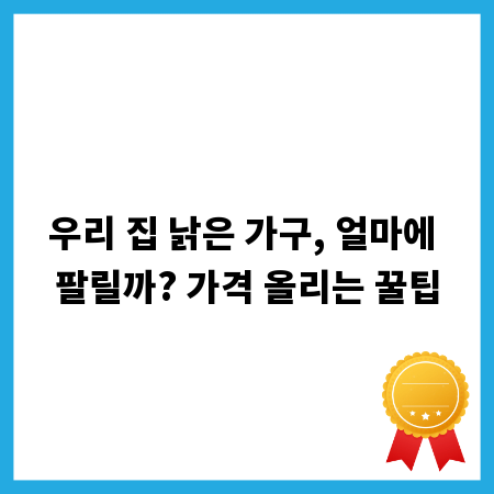 우리 집 낡은 가구, 얼마에 팔릴까? 가격 올리는 꿀팁