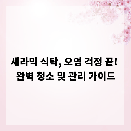 세라믹 식탁, 오염 걱정 끝! 완벽 청소 및 관리 가이드