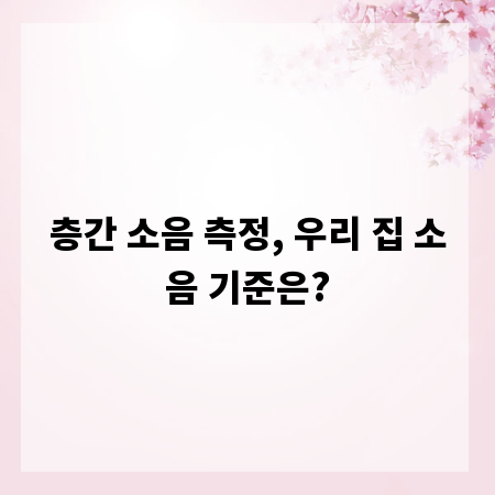 층간 소음 측정, 우리 집 소음 기준은?