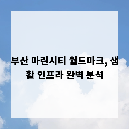 부산 마린시티 월드마크, 생활 인프라 완벽 분석