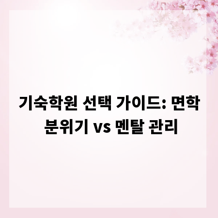 기숙학원 선택 가이드: 면학 분위기 vs 멘탈 관리
