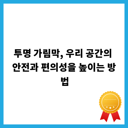 투명 가림막, 우리 공간의 안전과 편의성을 높이는 방법