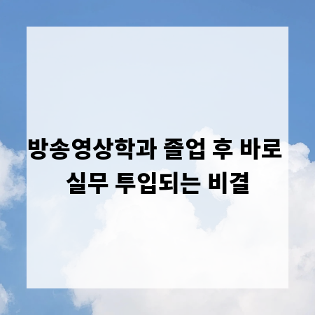 방송영상학과 졸업 후 바로 실무 투입되는 비결
