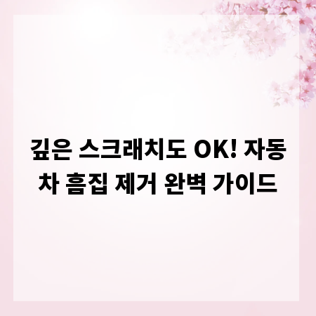 깊은 스크래치도 OK! 자동차 흠집 제거 완벽 가이드