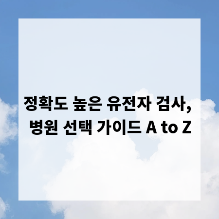 정확도 높은 유전자 검사, 병원 선택 가이드 A to Z