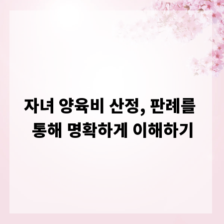 자녀 양육비 산정, 판례를 통해 명확하게 이해하기