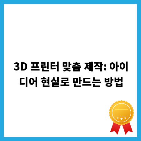 3D 프린터 맞춤 제작: 아이디어 현실로 만드는 방법