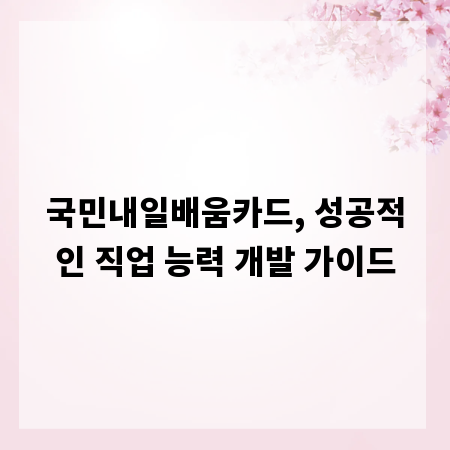국민내일배움카드, 성공적인 직업 능력 개발 가이드