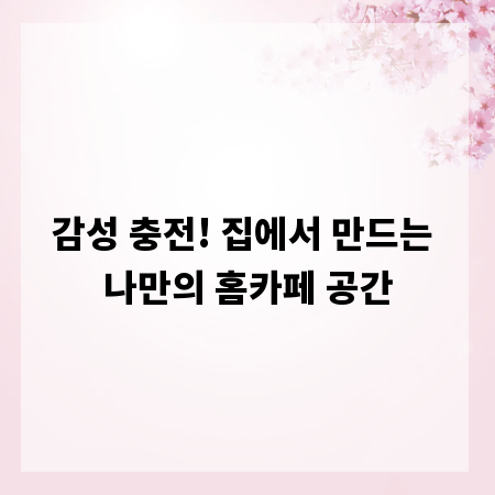 감성 충전! 집에서 만드는 나만의 홈카페 공간