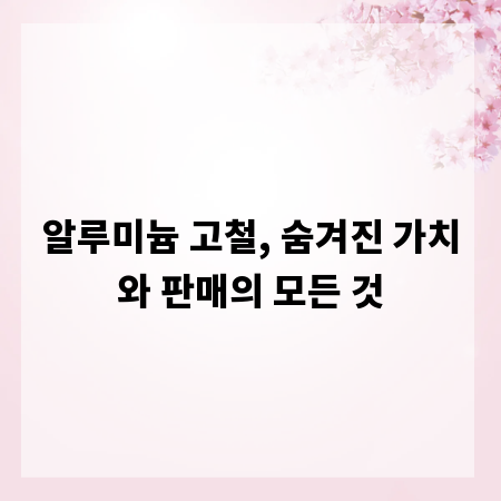 알루미늄 고철, 숨겨진 가치와 판매의 모든 것