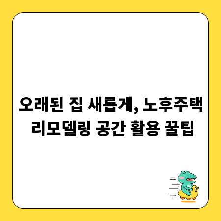 오래된 집 새롭게, 노후주택 리모델링 공간 활용 꿀팁