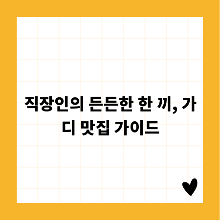 직장인의 든든한 한 끼, 가디 맛집 가이드