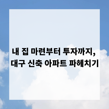 내 집 마련부터 투자까지, 대구 신축 아파트 파헤치기