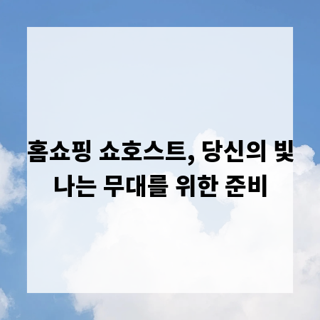 홈쇼핑 쇼호스트, 당신의 빛나는 무대를 위한 준비