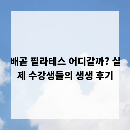 배곧 필라테스 어디갈까? 실제 수강생들의 생생 후기