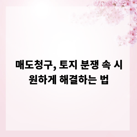 매도청구, 토지 분쟁 속 시원하게 해결하는 법