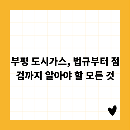 부평 도시가스, 법규부터 점검까지 알아야 할 모든 것