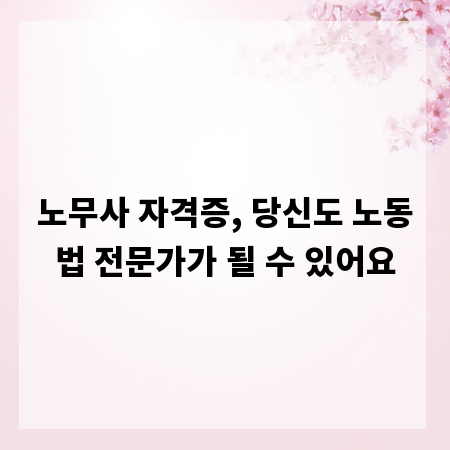 노무사 자격증, 당신도 노동법 전문가가 될 수 있어요