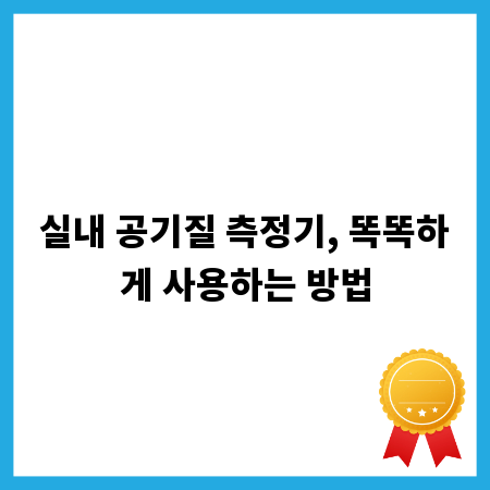 실내 공기질 측정기, 똑똑하게 사용하는 방법