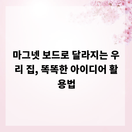 마그넷 보드로 달라지는 우리 집, 똑똑한 아이디어 활용법