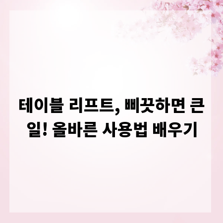테이블 리프트, 삐끗하면 큰일! 올바른 사용법 배우기