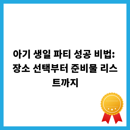 아기 생일 파티 성공 비법: 장소 선택부터 준비물 리스트까지