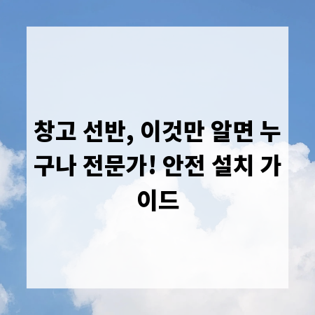 창고 선반, 이것만 알면 누구나 전문가! 안전 설치 가이드