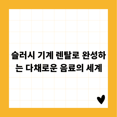 슬러시 기계 렌탈로 완성하는 다채로운 음료의 세계