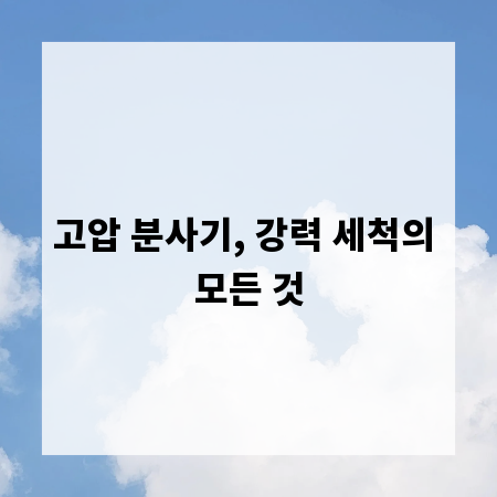 고압 분사기, 강력 세척의 모든 것