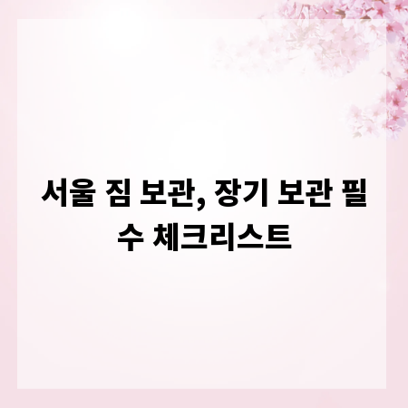 서울 짐 보관, 장기 보관 필수 체크리스트