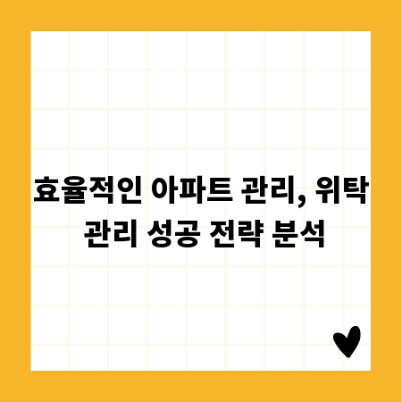 효율적인 아파트 관리, 위탁 관리 성공 전략 분석