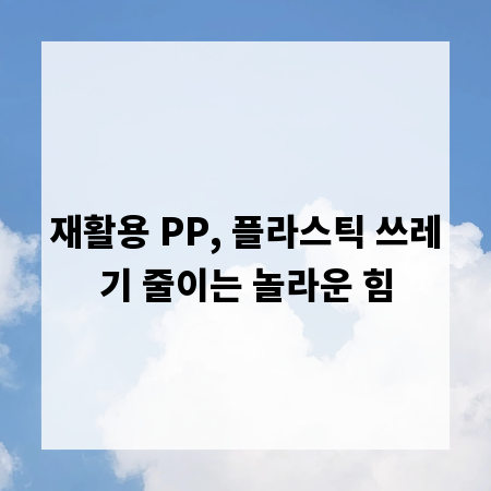 재활용 PP, 플라스틱 쓰레기 줄이는 놀라운 힘