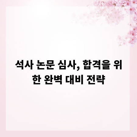 석사 논문 심사, 합격을 위한 완벽 대비 전략