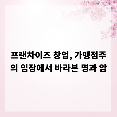 프랜차이즈 창업, 가맹점주의 입장에서 바라본 명과 암