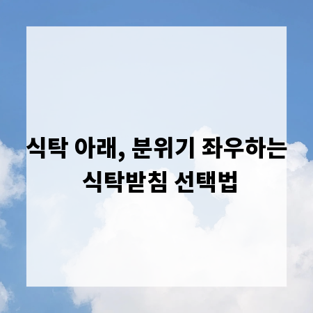 식탁 아래, 분위기 좌우하는 식탁받침 선택법