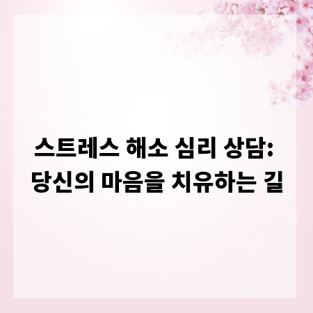 스트레스 해소 심리 상담: 당신의 마음을 치유하는 길