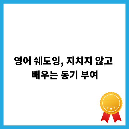 영어 쉐도잉, 지치지 않고 배우는 동기 부여