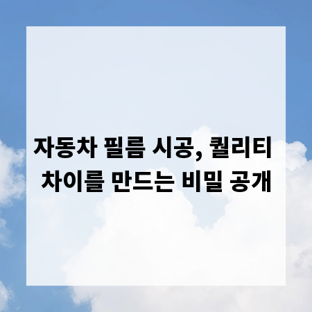 자동차 필름 시공, 퀄리티 차이를 만드는 비밀 공개