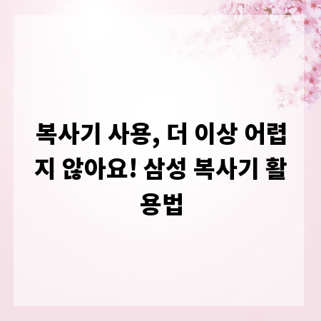 복사기 사용, 더 이상 어렵지 않아요! 삼성 복사기 활용법