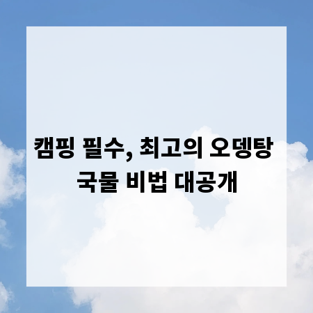 캠핑 필수, 최고의 오뎅탕 국물 비법 대공개