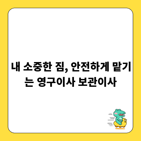 내 소중한 짐, 안전하게 맡기는 영구이사 보관이사