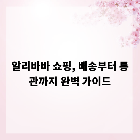 알리바바 쇼핑, 배송부터 통관까지 완벽 가이드