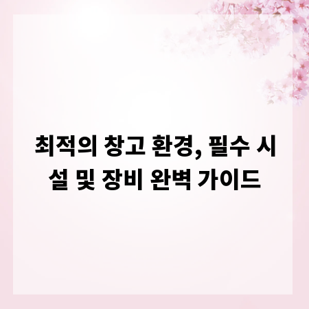 최적의 창고 환경, 필수 시설 및 장비 완벽 가이드
