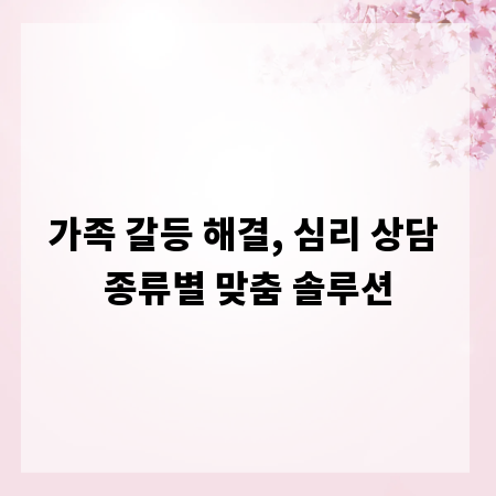 가족 갈등 해결, 심리 상담 종류별 맞춤 솔루션