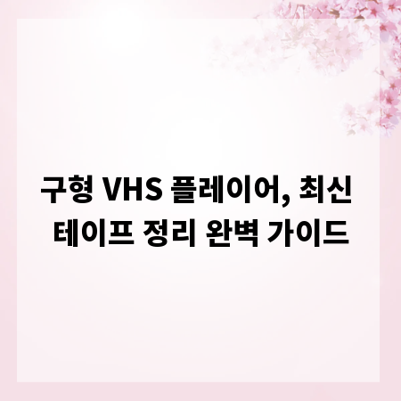 구형 VHS 플레이어, 최신 테이프 정리 완벽 가이드