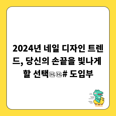 2024년 네일 디자인 트렌드, 당신의 손끝을 빛나게 할 선택

# 도입부